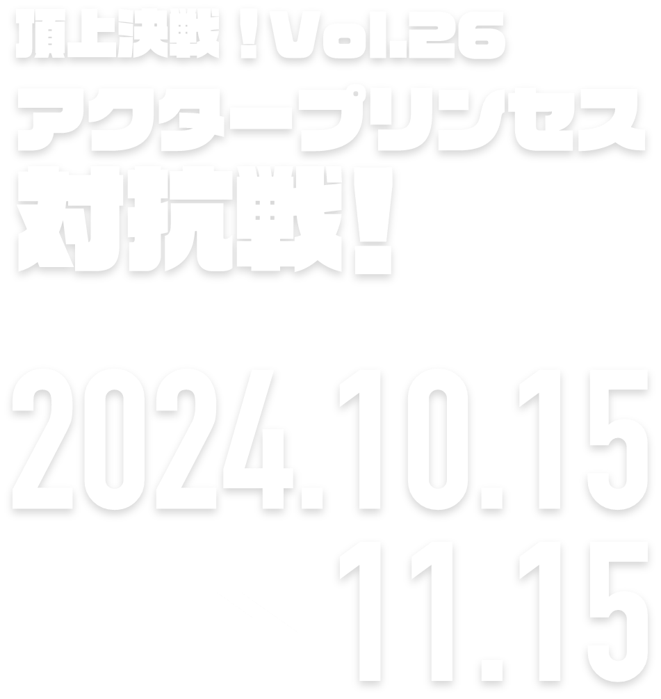 ロードモバイル♬頂上決戦！Vol.26　アクタープリンセス対抗戦！ 2024.10.15 → 11.15